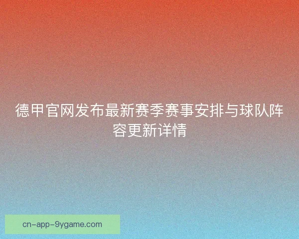 德甲官网发布最新赛季赛事安排与球队阵容更新详情